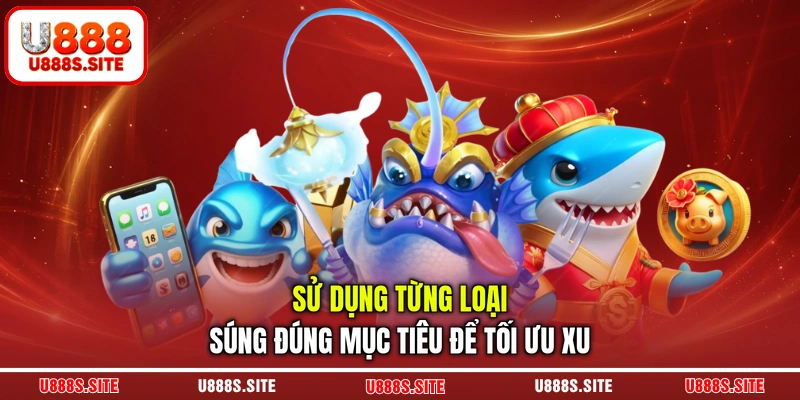Sử dụng từng loại súng đúng mục tiêu để tối ưu xu
